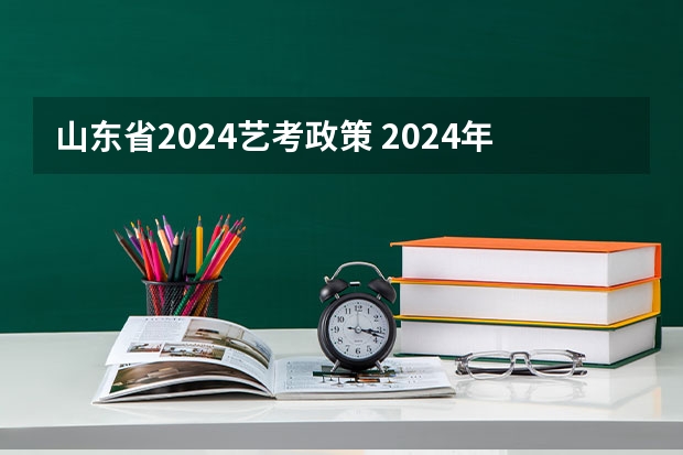 山东省2024艺考政策 2024年编导艺考生新政策