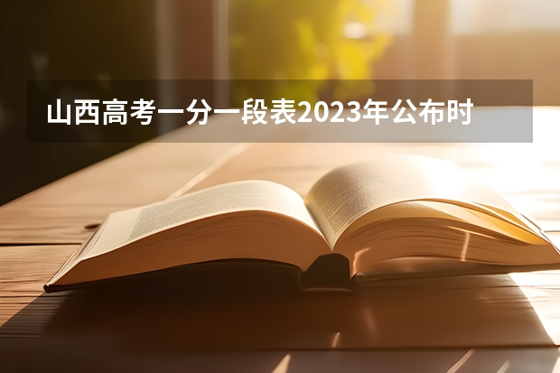 山西高考一分一段表2023年公布时间 高考分数线2023年公布山西