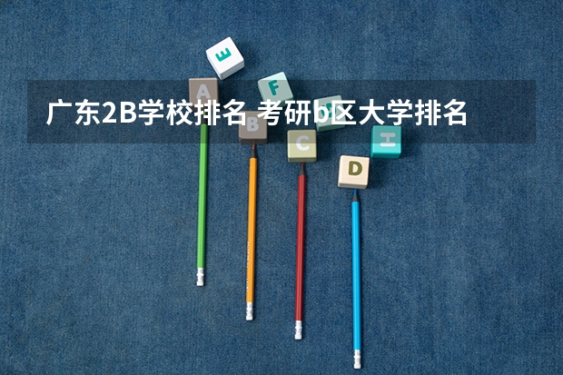 广东2B学校排名 考研b区大学排名