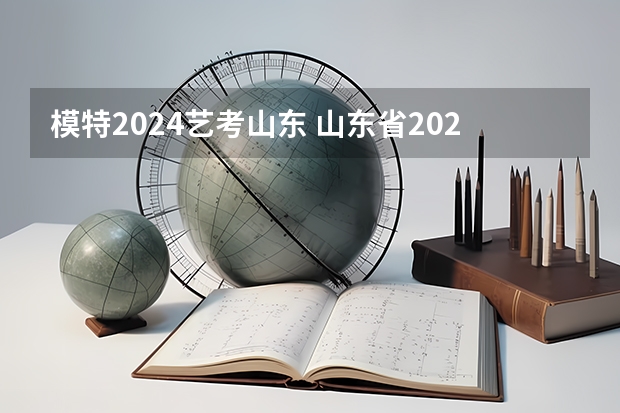 模特2024艺考山东 山东省2024艺考政策