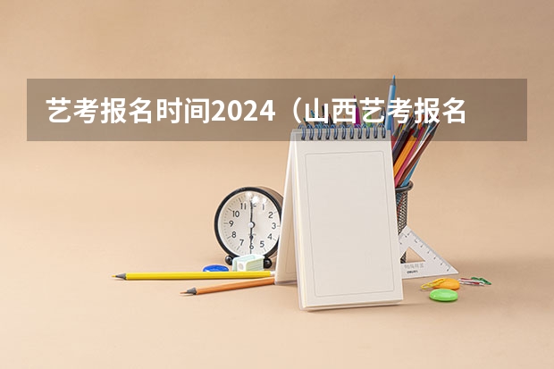 艺考报名时间2024（山西艺考报名时间2023）