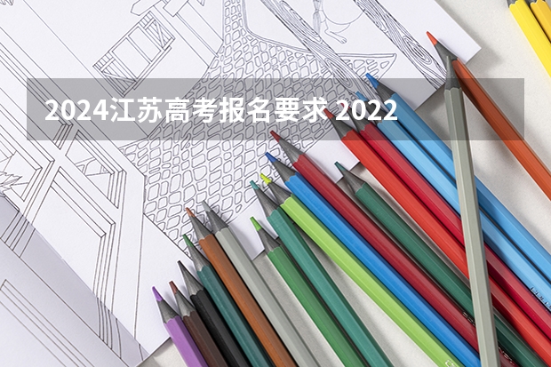 2024江苏高考报名要求 2022年江苏高考要求用几寸照片？