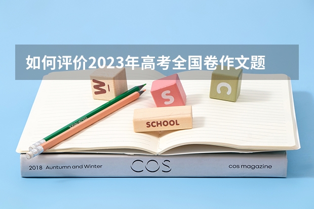 如何评价2023年高考全国卷作文题？