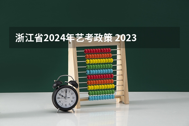 浙江省2024年艺考政策 2023年一本二本分数线艺考编导