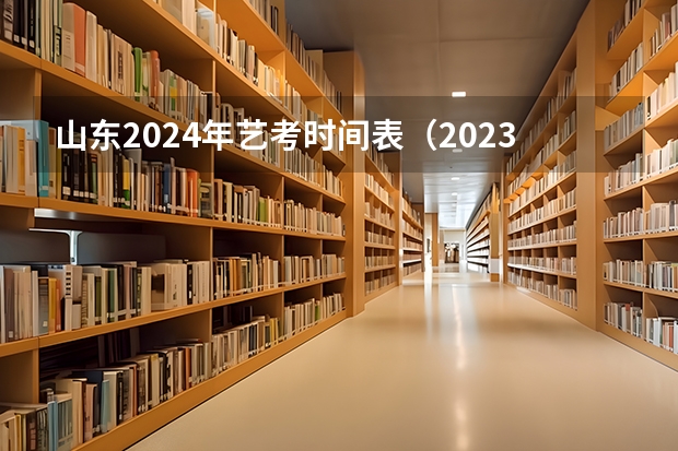 山东2024年艺考时间表（2023艺考生高考时间）