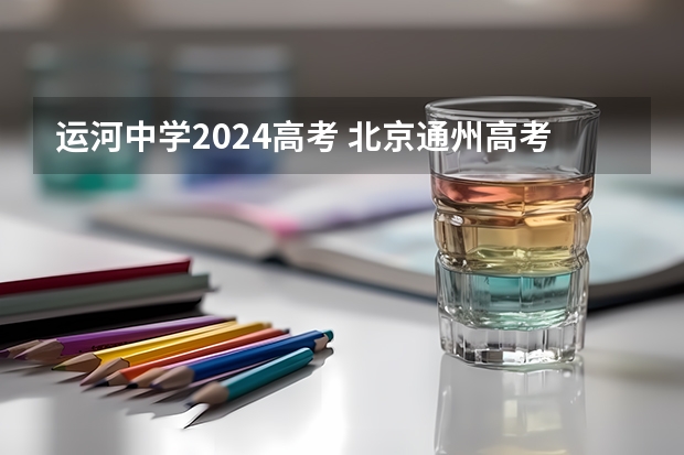 运河中学2024高考 北京通州高考升学率