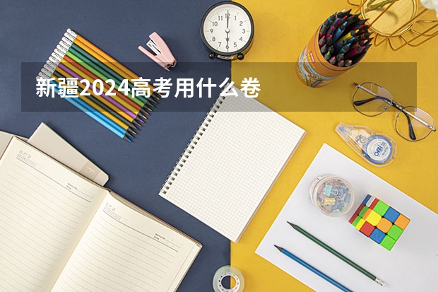 新疆2024高考用什么卷