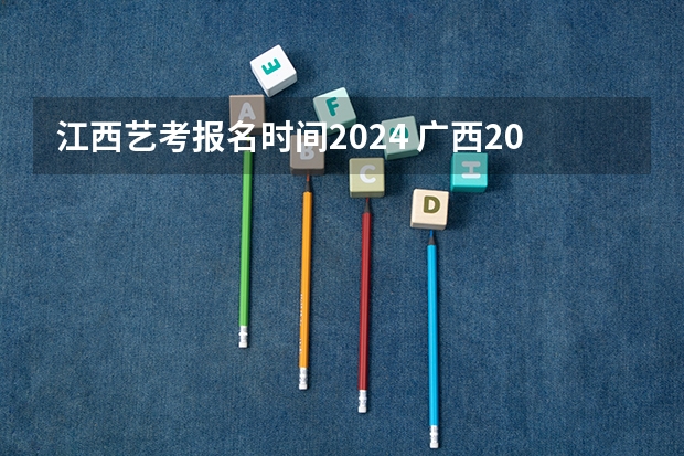 江西艺考报名时间2024 广西2024艺考时间