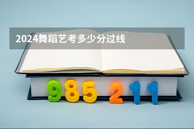 2024舞蹈艺考多少分过线