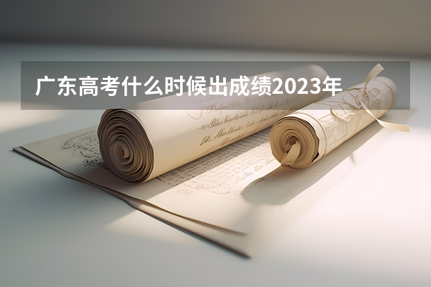 广东高考什么时候出成绩2023年