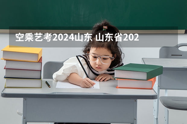空乘艺考2024山东 山东省2024艺考政策