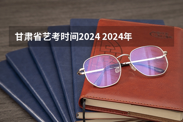 甘肃省艺考时间2024 2024年艺考美术文化分数线