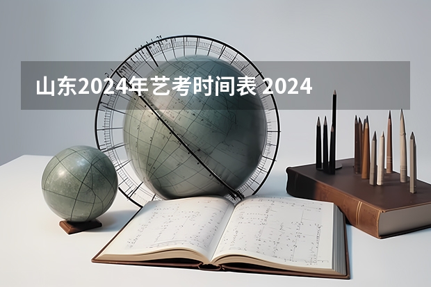 山东2024年艺考时间表 2024年艺考新规定