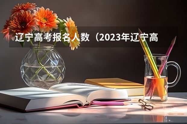 辽宁高考报名人数（2023年辽宁高考人数）