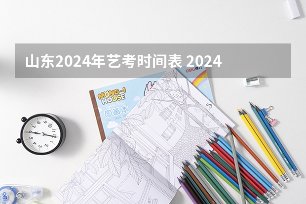 山东2024年艺考时间表 2024年山东高考报名时间