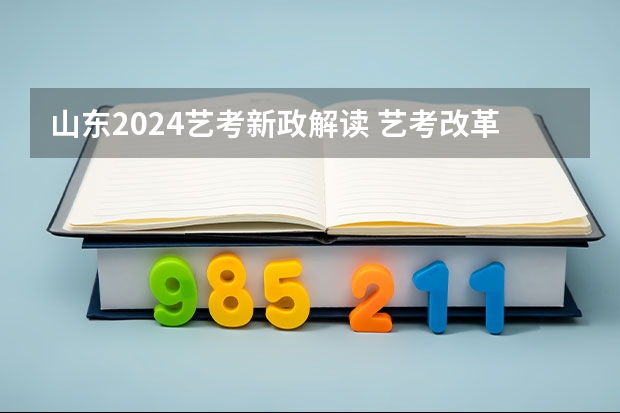 山东2024艺考新政解读 艺考改革新政策解读