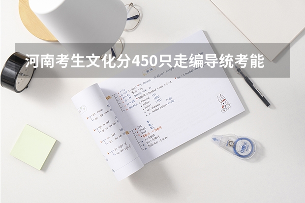 河南考生文化分450只走编导统考能上什么学校？