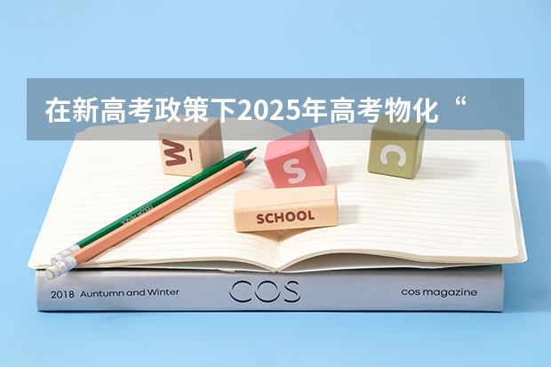 在新高考政策下2025年高考物化“捆绑”吗？