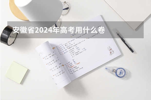 安徽省2024年高考用什么卷