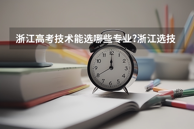 浙江高考技术能选哪些专业?浙江选技术可以考省外大学吗?