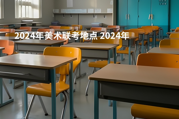 2024年美术联考地点 2024年美术高考政策