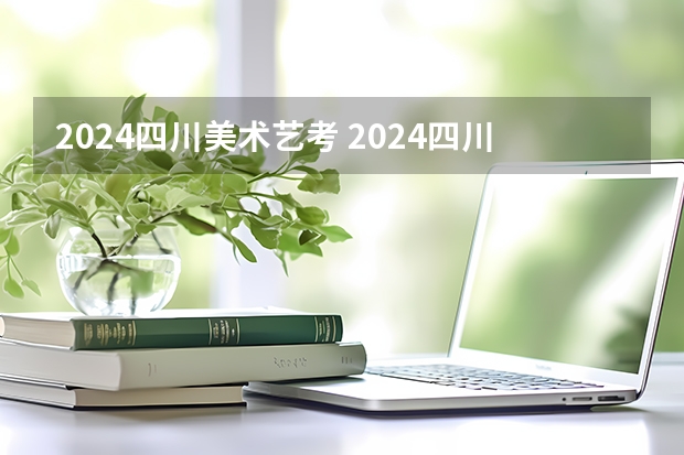2024四川美术艺考 2024四川艺考时间