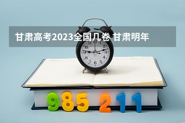 甘肃高考2023全国几卷 甘肃明年高考是全国几卷