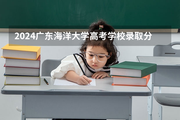 2024广东海洋大学高考学校录取分数线是多少？
