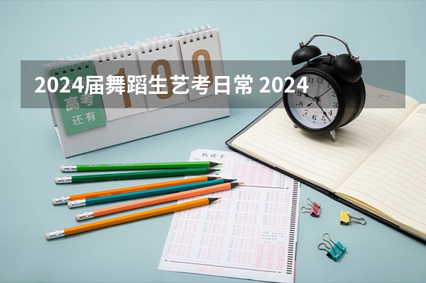 2024届舞蹈生艺考日常 2024年艺考的时间安排是怎样的？