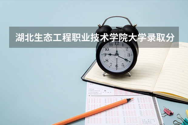 湖北生态工程职业技术学院大学录取分数线是多少？