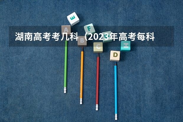 湖南高考考几科（2023年高考每科分数）