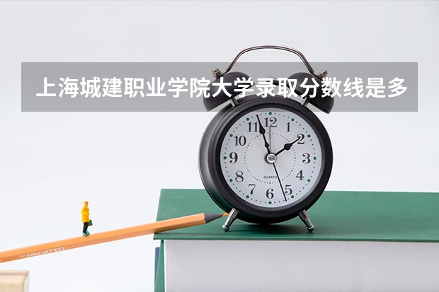 上海城建职业学院大学录取分数线是多少？