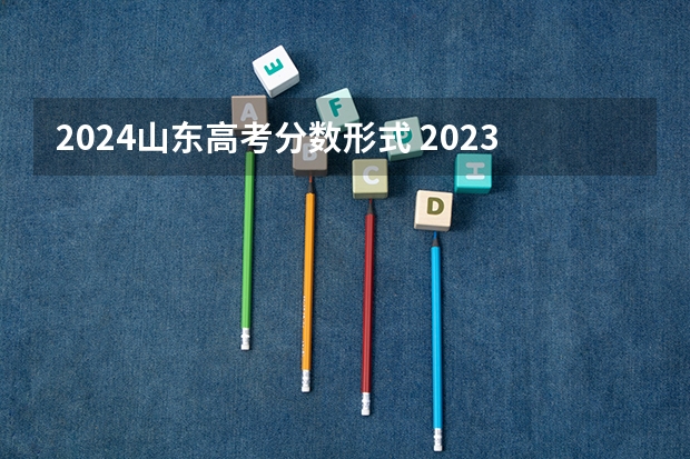 2024山东高考分数形式 2023山东高考各科分数