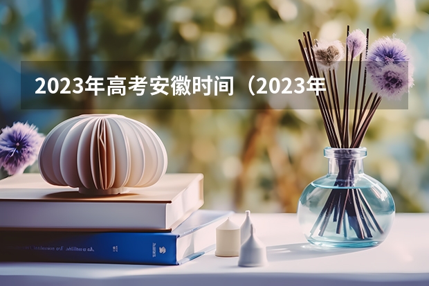 2023年高考安徽时间（2023年安徽高考时间是怎样的？）