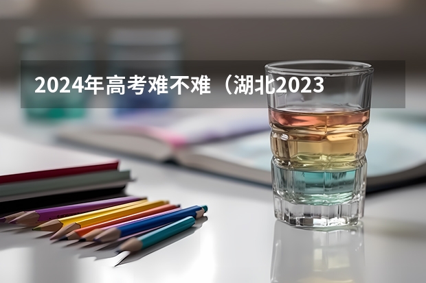 2024年高考难不难（湖北2023高考数学难不难）