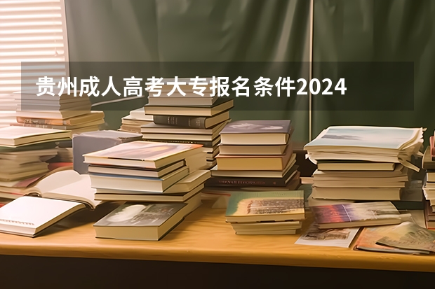 贵州成人高考大专报名条件2024 标准费用是多少？