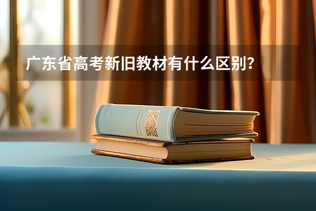 广东省高考新旧教材有什么区别？