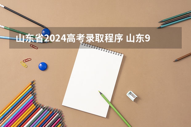 山东省2024高考录取程序 山东96个平行志愿录取规则