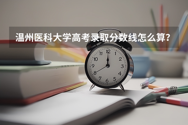 温州医科大学高考录取分数线怎么算？