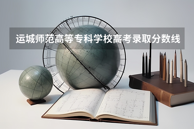 运城师范高等专科学校高考录取分数线怎么算？