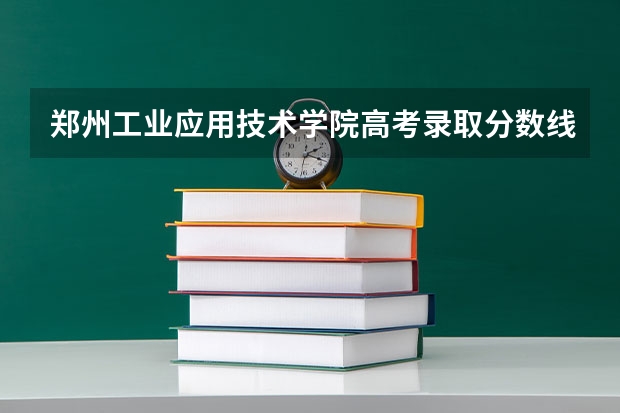 郑州工业应用技术学院高考录取分数线怎么算？