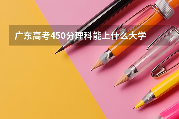 广东高考450分理科能上什么大学