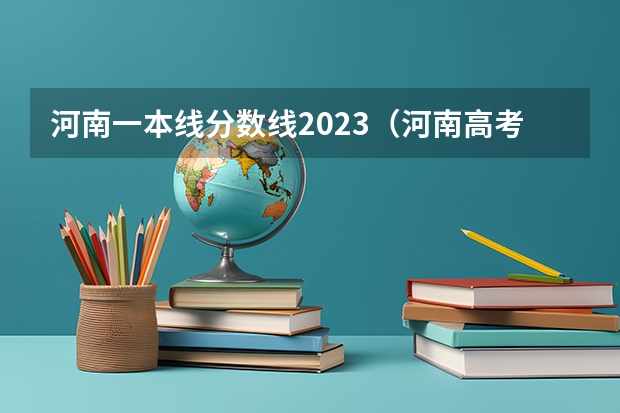 河南一本线分数线2023（河南高考分数线公布）