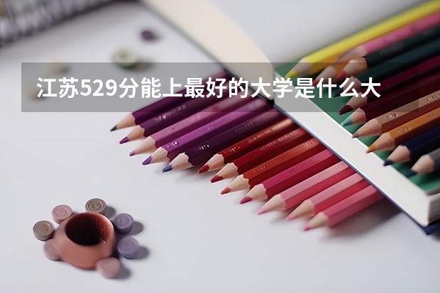 江苏529分能上最好的大学是什么大学