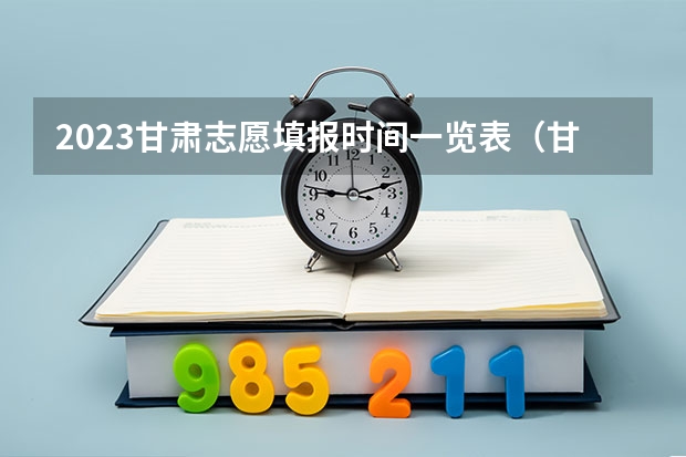 2023甘肃志愿填报时间一览表（甘肃高考志愿填报截止时间）