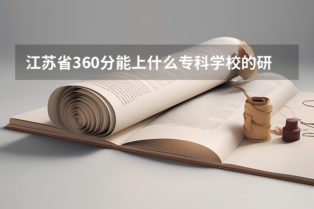 江苏省360分能上什么专科学校的研究生