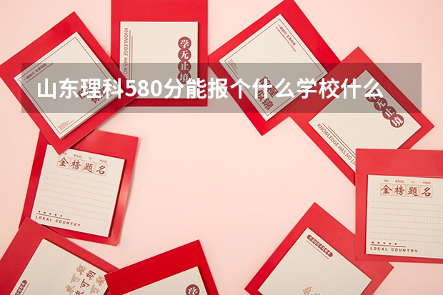 山东理科580分能报个什么学校什么专业