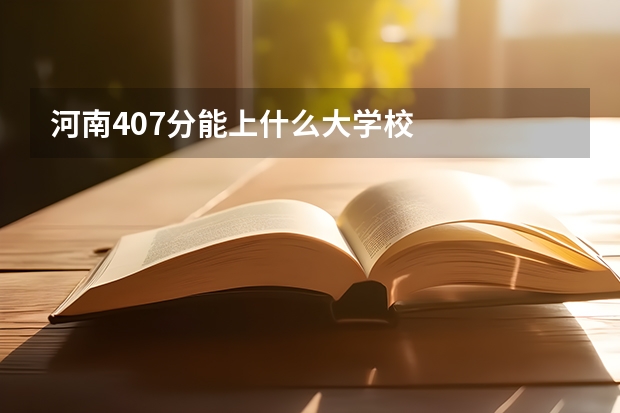 河南407分能上什么大学校