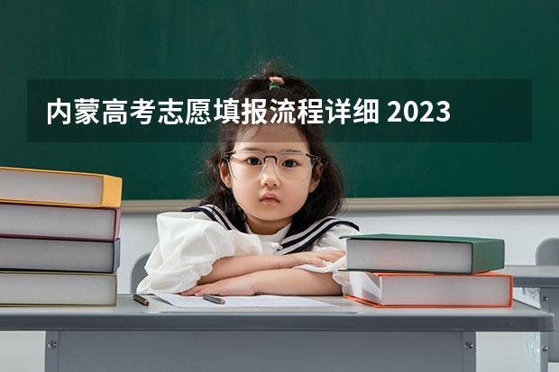 内蒙高考志愿填报流程详细 2023内蒙古成人高考报名流程及报考步骤详解？