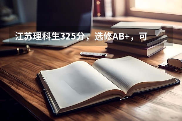 江苏理科生325分，选修AB+，可以报哪些大学？